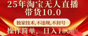 25年淘宝无人直播带货10.0   独家技术，不违规，不封号，操作简单，日入多张【揭秘】-康仁安资源