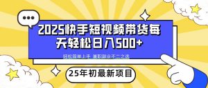 2025年初新项目快手短视频带货轻松日入500+-康仁安资源