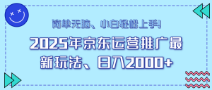 25年京东运营推广最新玩法，日入2000+，小白轻松上手！-康仁安资源