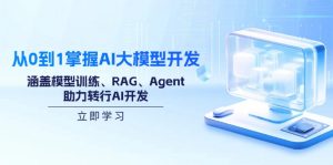 从0到1掌握AI大模型开发，涵盖模型训练、RAG、Agent，助力转行AI开发-康仁安资源