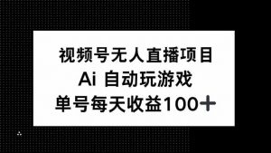 视频号无人直播项目，AI自动玩游戏，每天收益150+-康仁安资源