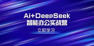 Ai+DeepSeek智能办公实战营：解锁AI写作、设计、PPT等高薪技能-康仁安资源