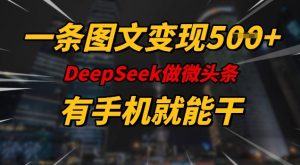 一条图文变现5张，DeeSeep微头条，有手机就能做-康仁安资源