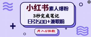 小红书素人爆粉，3秒完成笔记，日引500+兼职粉，月入5位数-康仁安资源