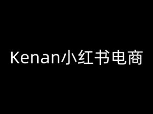Kenan小红书电商-kenan小红书教程-康仁安资源