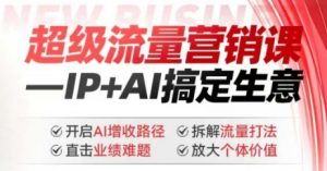 2025年超级流量营销课，IP+AI搞定生意，开启AI增收路径 直击业绩难题 拆解流量打法 放大个体价值-康仁安资源