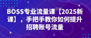 BOSS专业流量课【2025新课】，手把手教你如何提升招聘账号流量-康仁安资源