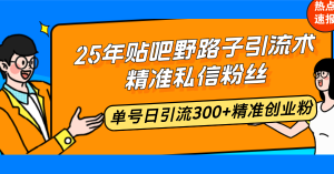 25年贴吧野路子引流术，精准私信粉丝，单号日引流300+精准创业粉-康仁安资源