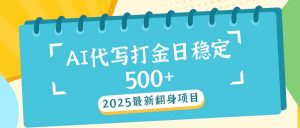 2025最新AI打金代写日稳定500+：2025最新翻身项目-康仁安资源