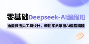 0基础Deepseek-AI编程班，涵盖算法类工具设计，帮助学员掌握AI编程精髓-康仁安资源