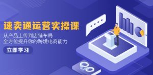 速卖通运营实操课，从产品上传到店铺布局，全方位提升你的跨境电商能力-康仁安资源