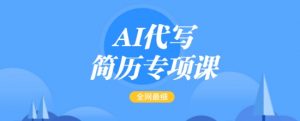 AI代写简历专项课，全网最全面的最简单的简历修改教程，一单15-50元，首月盈利5000+-康仁安资源