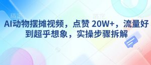 AI动物摆摊视频，点赞 20W+，流量好到超乎想象，实操步骤拆解-康仁安资源