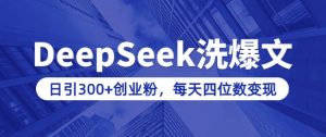 用DeepSeek洗公众号爆文，日引300+创业粉，做知识付费每天四位数变现(附详细实操教程)-康仁安资源
