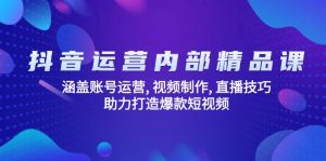 抖音运营内部精品课：涵盖账号运营, 视频制作, 直播技巧, 助力打造爆款...-康仁安资源
