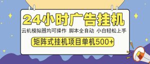 24小时广告挂机  单机收益500+ 矩阵式操作，设备越多收益越大，小白轻...-康仁安资源