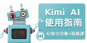 Kimi AI使用指南：涵盖多领域指令，全面升级创作效率 (AI指令合集+视频课-康仁安资源