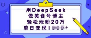 用DeepSeek做美食号博主，轻松涨粉20万，单日变现多张-康仁安资源