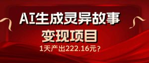 AI生成灵异故事变现项目，1天产出222.16元-康仁安资源