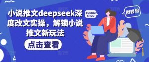 小说推文deepseek深度改文实操，解锁小说推文新玩法-康仁安资源