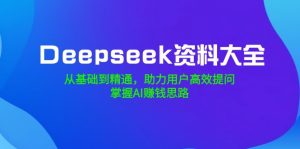 Deepseek资料大全，从基础到精通，助力用户高效提问，掌握AI赚钱思路-康仁安资源