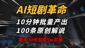 AI短剧革命！10分钟批量产出100条原创解说，新手30天狂揽5w实操揭秘-康仁安资源
