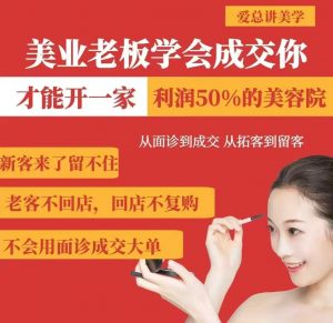 美业老板学会成交，你才能开一家利润50的美容院，从面诊到成交，从拓客到留客-康仁安资源