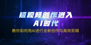 短视频创作进入AI时代，教你如何用AI进行全新创作与高效剪辑-康仁安资源