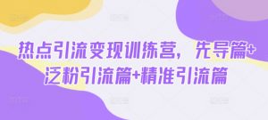 热点引流变现训练营，先导篇+泛粉引流篇+精准引流篇-康仁安资源