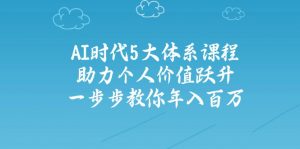 AI时代5大体系课程：助力个人价值跃升，一步步教你年入百万-康仁安资源