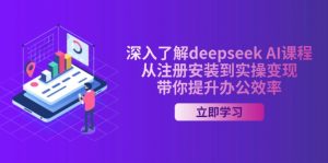 深入了解deepseek AI课程，从注册安装到实操变现，带你提升办公效率-康仁安资源