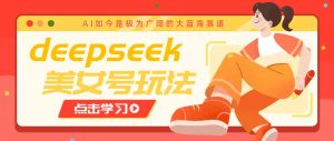 借助deepseek创作出各种风格的美女视频，7天快速涨粉，多种变现月入万元-康仁安资源