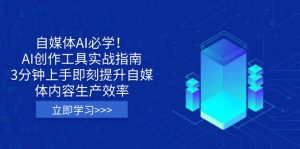 自媒体AI必学！AI创作工具实战指南，3分钟上手即刻提升自媒体内容生产效率-康仁安资源