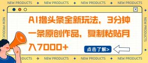 AI撸头条全新玩法，3分钟一条原创作品，复制粘贴月入7000+-康仁安资源