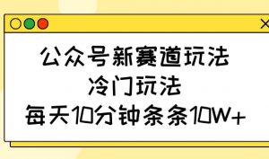 公众号新赛道玩法，冷门玩法，每天10分钟条条10W+-康仁安资源
