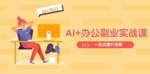 AI+办公副业实战课：从Excel到PPT，从行业分析到视频制作，一站式提升技能-康仁安资源