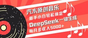 汽水原创音乐DeepSeek一键生成，新手小白轻松搞定，每月多收入5k+-康仁安资源
