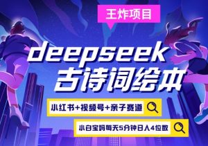 deepseek+小红书视频号+古诗词绘本，亲子赛道，高端宝妈粉，起号快每天五分钟，日入四位数-康仁安资源