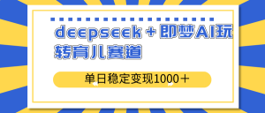 deepseek＋即梦AI玩转育儿赛道，单日稳定变现1000＋育儿赛道-康仁安资源