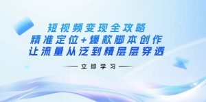 短视频变现全攻略：精准定位+爆款脚本创作，让流量从泛到精层层穿透-康仁安资源