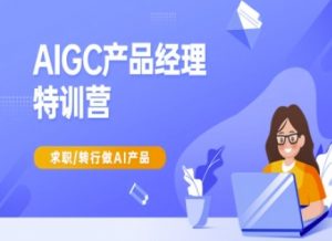 AIGC产品经理特训营-产品经理较教程，求职转行做AI产品-康仁安资源