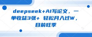 deepseek+AI写论文，一单收益3张+ 轻松月入过W，目前旺季-康仁安资源