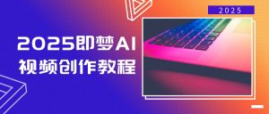 2025即梦AI视频创作教程，从零开始学做视频，文字图片生成视频轻松创作-康仁安资源