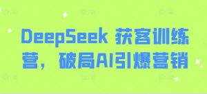 DeepSeek 获客训练营，破局AI引爆营销-康仁安资源