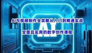 AI与视频制作全攻略从入门到精通实战，全面且实用的数字创作课程-康仁安资源