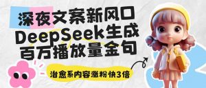 深夜文案新风口：DeepSeek生成百万播放量金句，治愈系内容涨粉快3倍-康仁安资源