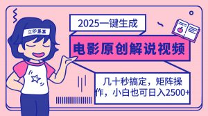 2025最新一键生成原创电影解说视频，小白也可无脑矩阵操作，一天几分钟...-康仁安资源