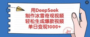 用DeepSeek制作冰雪奇观视频，轻松生成爆款视频，单日变现多张-康仁安资源