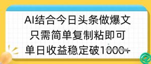 ai结合今日头条做半原创爆款视频，单日收益稳定多张，只需简单复制粘-康仁安资源