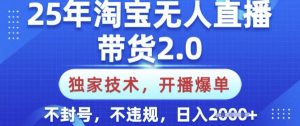 25年淘宝无人直播带货2.0.独家技术，开播爆单，纯小白易上手，不封号，不违规，日入多张【揭秘】-康仁安资源